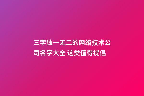 三字独一无二的网络技术公司名字大全 这类值得提倡-第1张-公司起名-玄机派